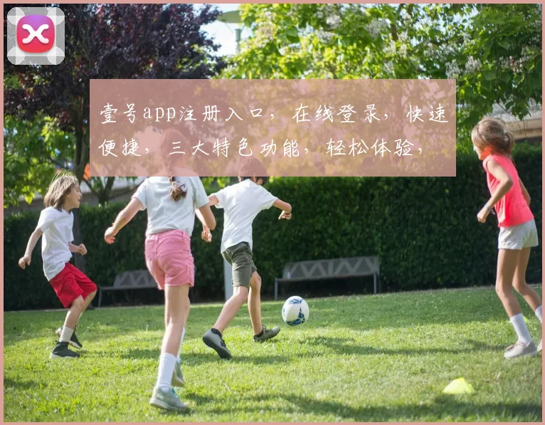 壹号app注册入口，在线登录，快速便捷，三大特色功能，轻松体验，一触即达