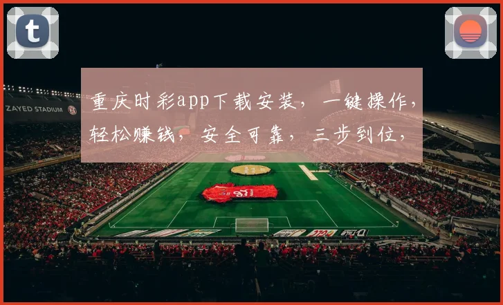 重庆时彩app下载安装，一键操作，轻松赚钱，安全可靠，三步到位，不容错过