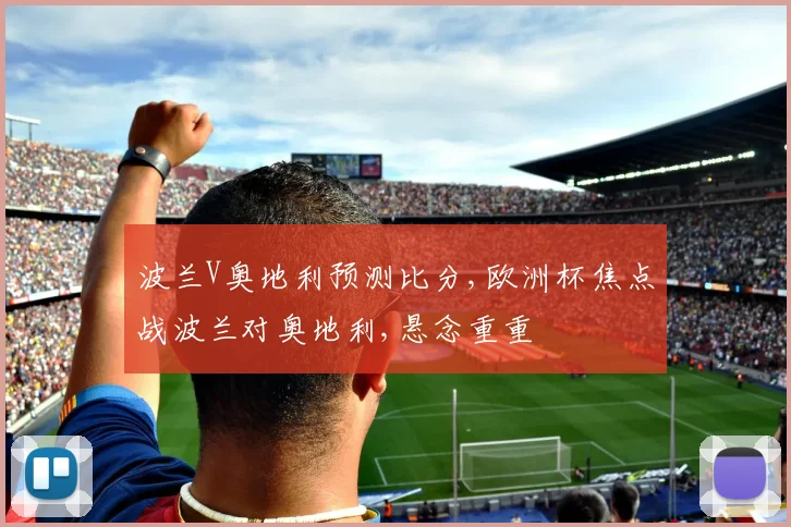 波兰V奥地利预测比分,欧洲杯焦点战波兰对奥地利,悬念重重